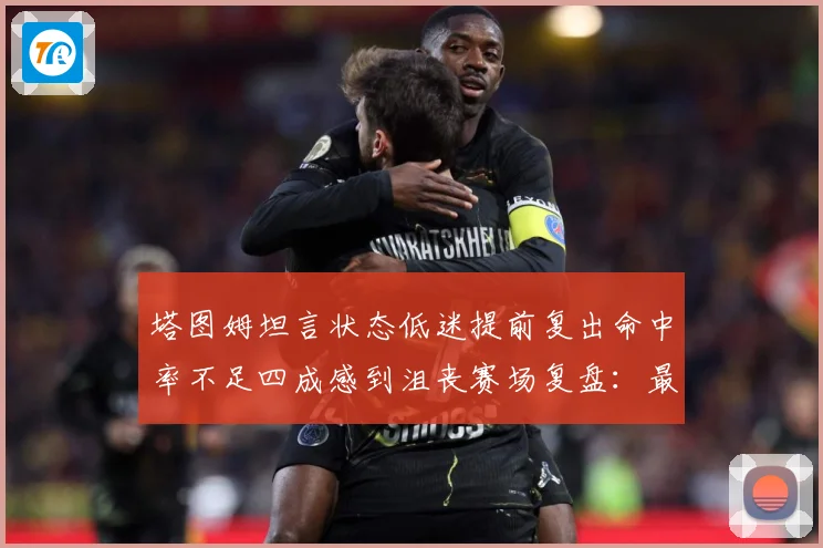 塔图姆坦言状态低迷提前复出命中率不足四成感到沮丧赛场复盘：最新赛事动态与深度分析