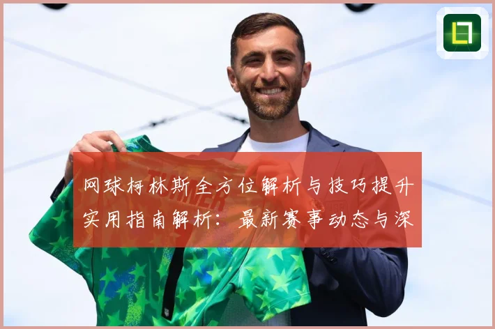 网球柯林斯全方位解析与技巧提升实用指南解析：最新赛事动态与深度分析