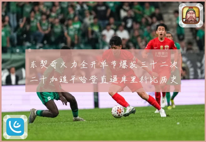 东契奇火力全开单节爆发三十二次二十加追平哈登直逼库里科比历史成长观察：最新赛事动态与深度分析