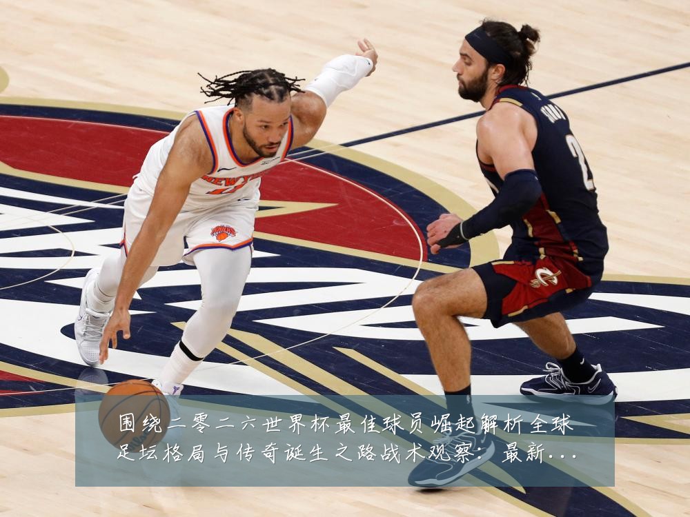 围绕二零二六世界杯最佳球员崛起解析全球足坛格局与传奇诞生之路战术观察:最新赛事动态与深度分析