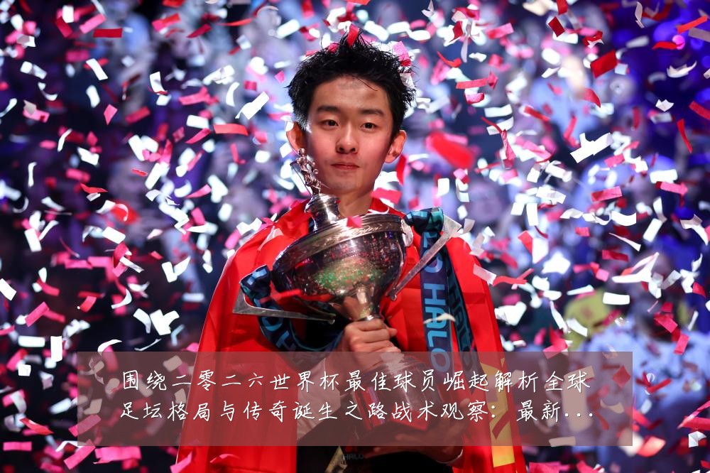 围绕二零二六世界杯最佳球员崛起解析全球足坛格局与传奇诞生之路战术观察：最新赛事动态与深度分析