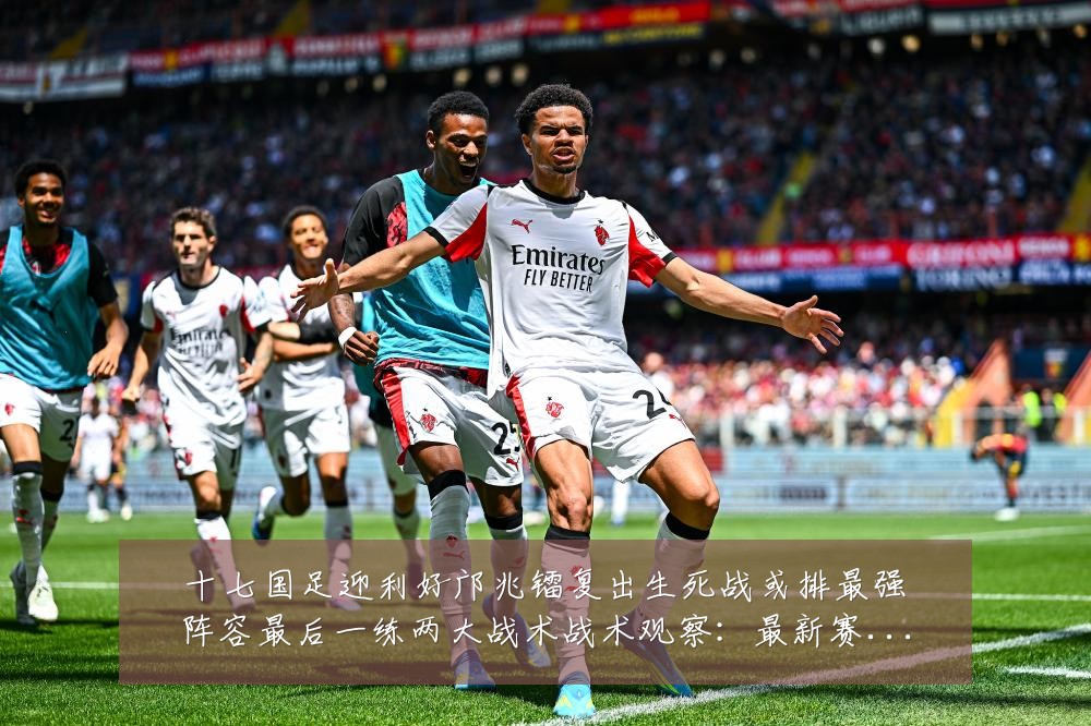 十七国足迎利好邝兆镭复出生死战或排最强阵容最后一练两大战术战术观察:最新赛事动态与深度分析