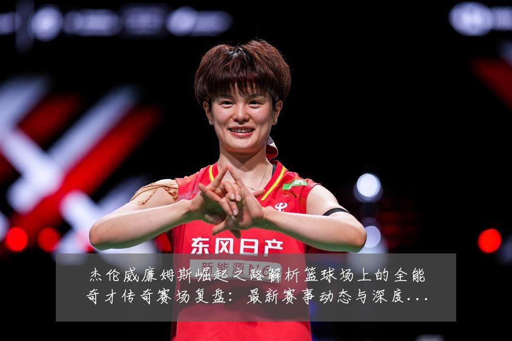 杰伦威廉姆斯崛起之路解析篮球场上的全能奇才传奇赛场复盘:最新赛事动态与深度分析
